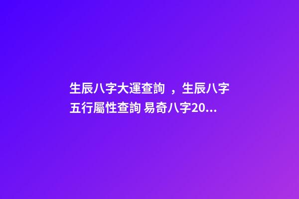 生辰八字大運查詢，生辰八字五行屬性查詢 易奇八字2022運程車，麥玲玲2022運程完整版-第1張-觀點-玄機派